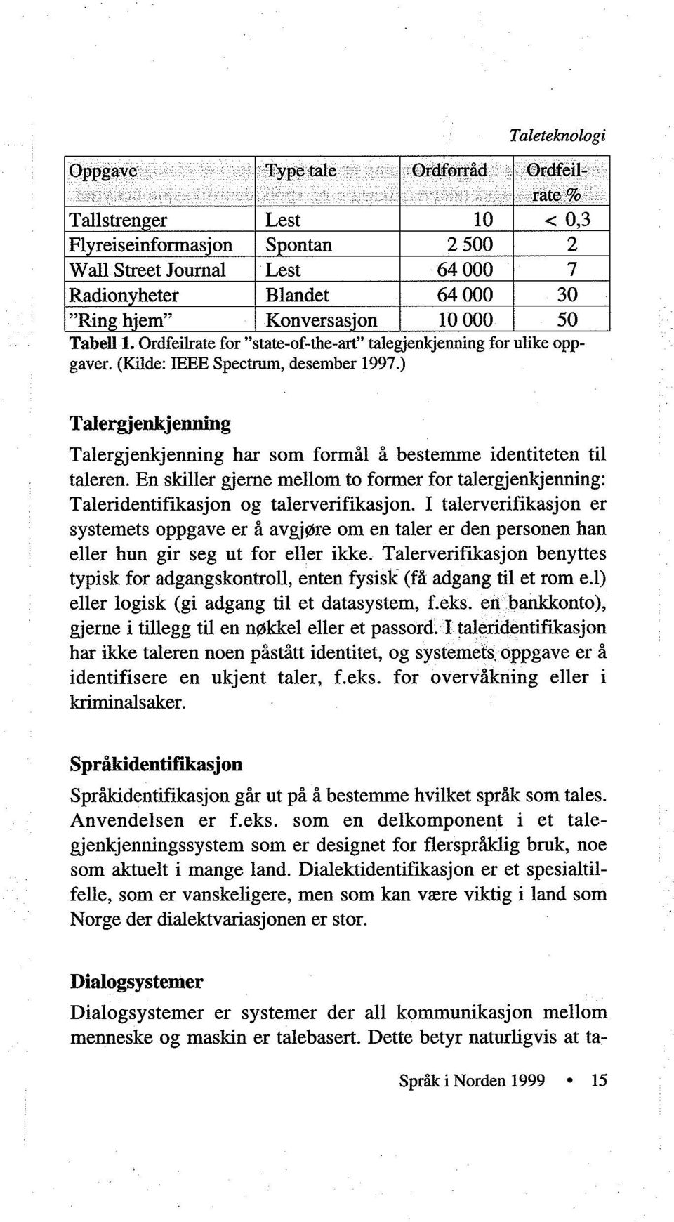 En skiller gjeme mellom to former for talergjenkjenning: Taleridentifikasjon og talerverifikasjon.