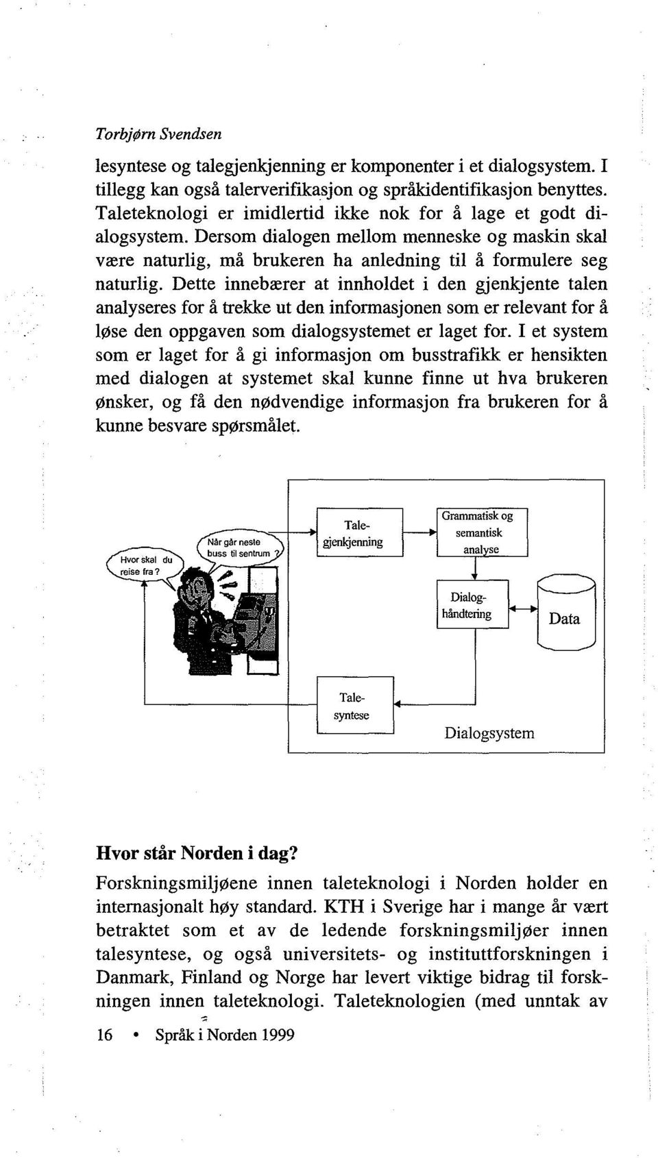 Dette innebærer at innholdet i den gjenkjente talen analyseres for å trekke ut den informasjonen som er relevant for å løse den oppgaven som dialogsystemet er laget for.