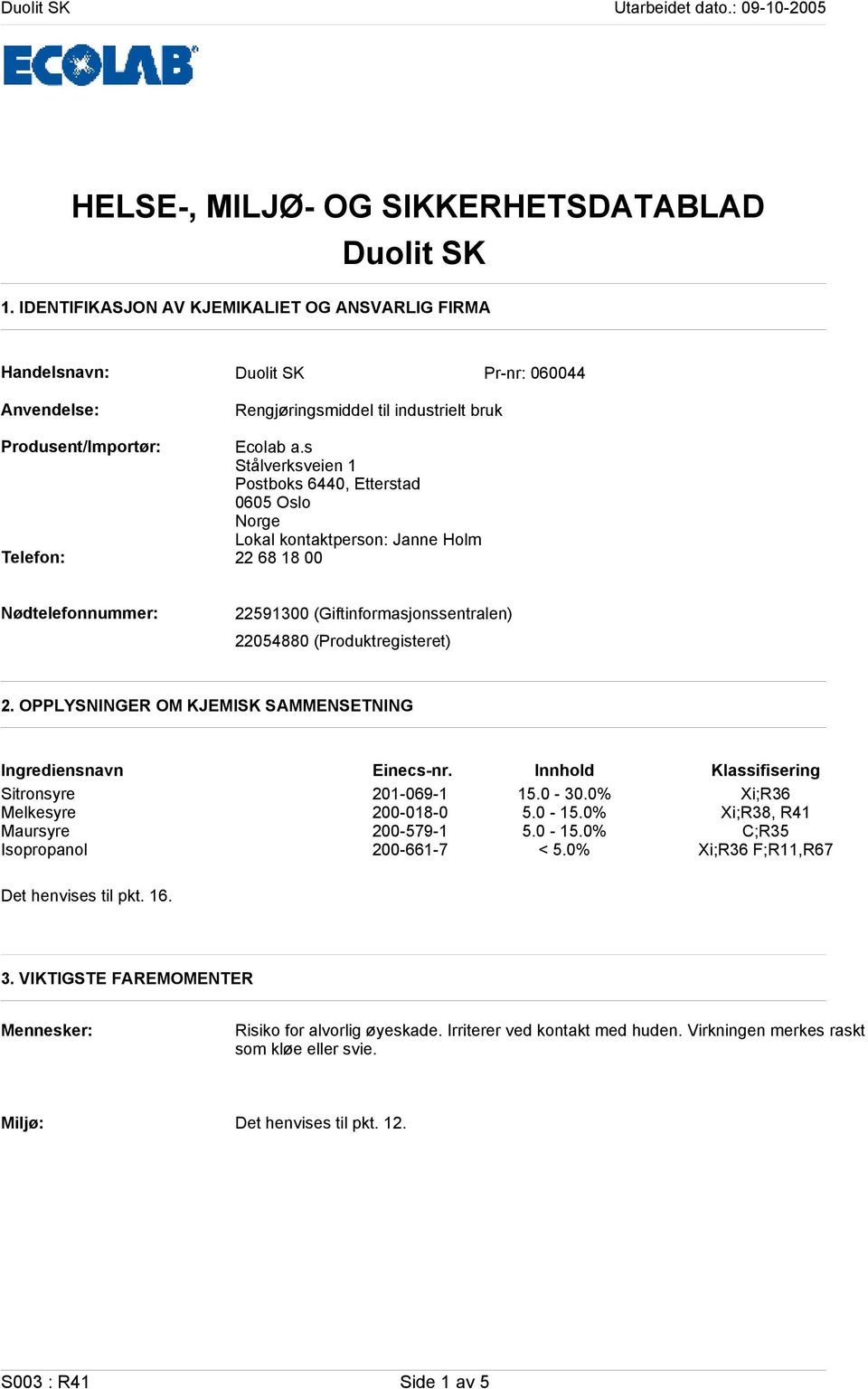 s Stålverksveien 1 Postboks 6440, Etterstad 0605 Oslo Norge Lokal kontaktperson: Janne Holm Telefon: 22 68 18 00 Nødtelefonnummer: 22591300 (Giftinformasjonssentralen) 22054880 (Produktregisteret) 2.