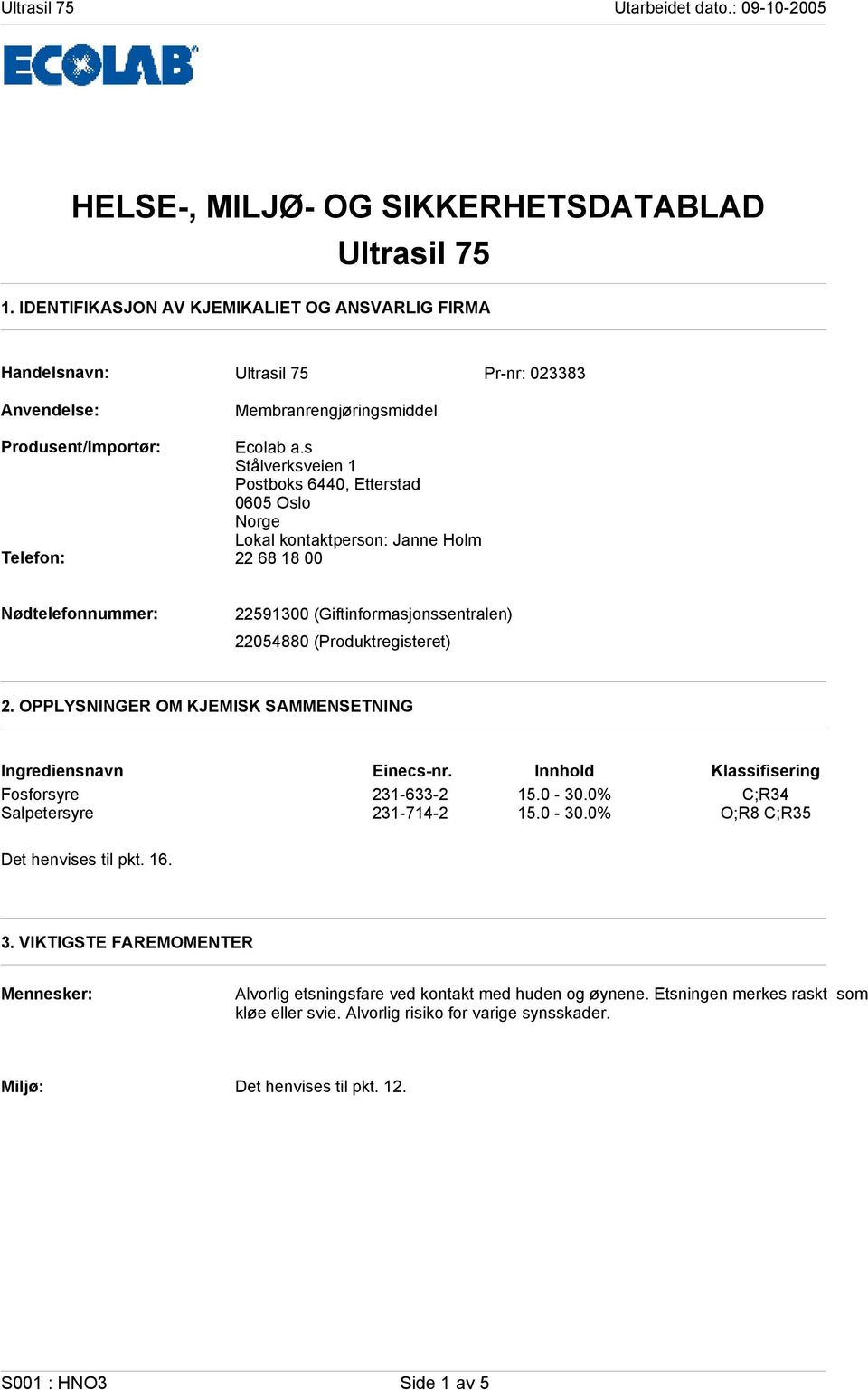 s Stålverksveien 1 Postboks 6440, Etterstad 0605 Oslo Norge Lokal kontaktperson: Janne Holm Telefon: 22 68 18 00 Nødtelefonnummer: 22591300 (Giftinformasjonssentralen) 22054880 (Produktregisteret) 2.