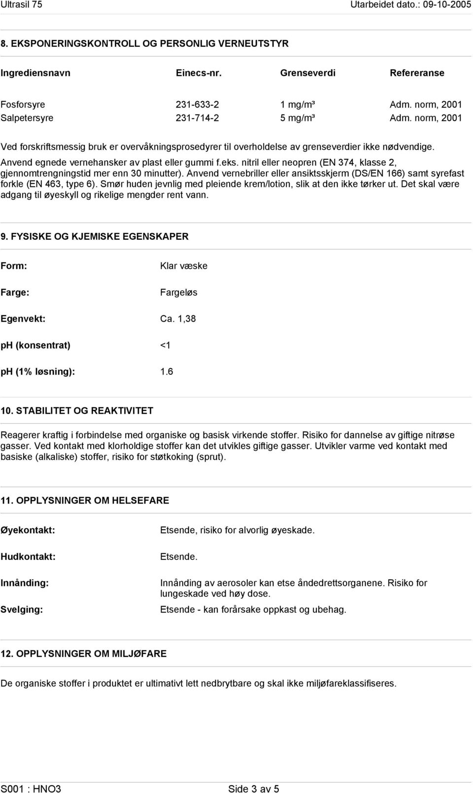 nitril eller neopren (EN 374, klasse 2, gjennomtrengningstid mer enn 30 minutter). Anvend vernebriller eller ansiktsskjerm (DS/EN 166) samt syrefast forkle (EN 463, type 6).