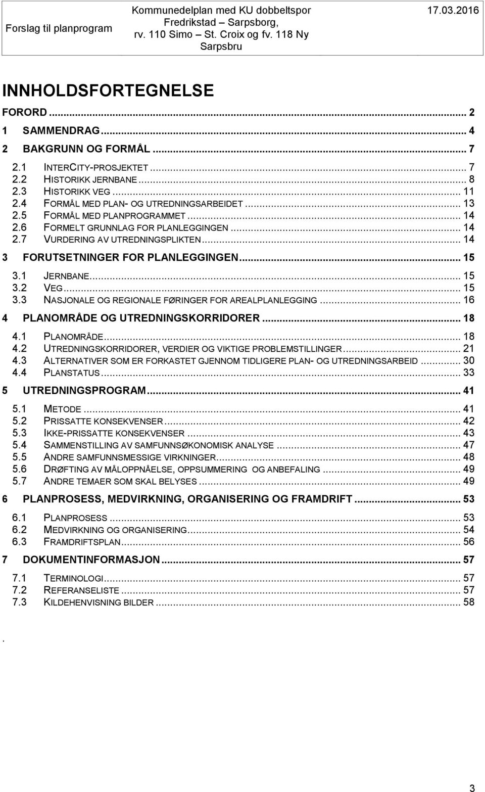 .. 49 ANDRE TEMAER SOM SKAL BELYSES... 49 PLANPROSESS, MEDVIRKNING, ORGANISERING OG FRAMDRIFT... 53 6.1 6.2 6.3 7 PLANOMRÅDE... 18 UTREDNINGSKORRIDORER, VERDIER OG VIKTIGE PROBLEMSTILLINGER.