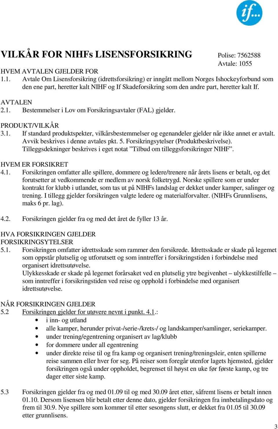 1. Avtale Om Lisensforsikring (idrettsforsikring) er inngått mellom Norges Ishockeyforbund som den ene part, heretter kalt NIHF og If Skadeforsikring som den andre part, heretter kalt If. AVTALEN 2.1. Bestemmelser i Lov om Forsikringsavtaler (FAL) gjelder.