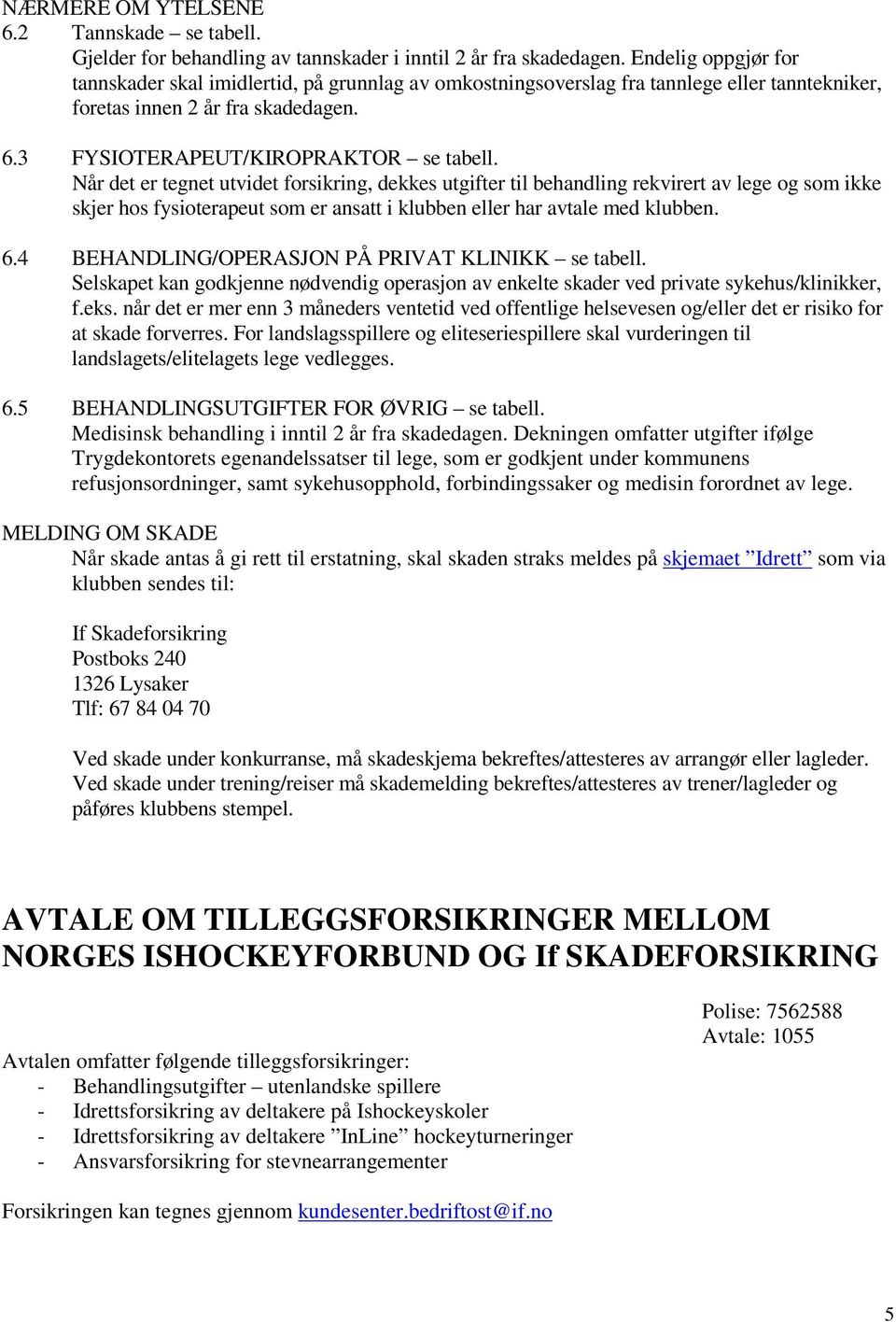 Når det er tegnet utvidet forsikring, dekkes utgifter til behandling rekvirert av lege og som ikke skjer hos fysioterapeut som er ansatt i klubben eller har avtale med klubben. 6.