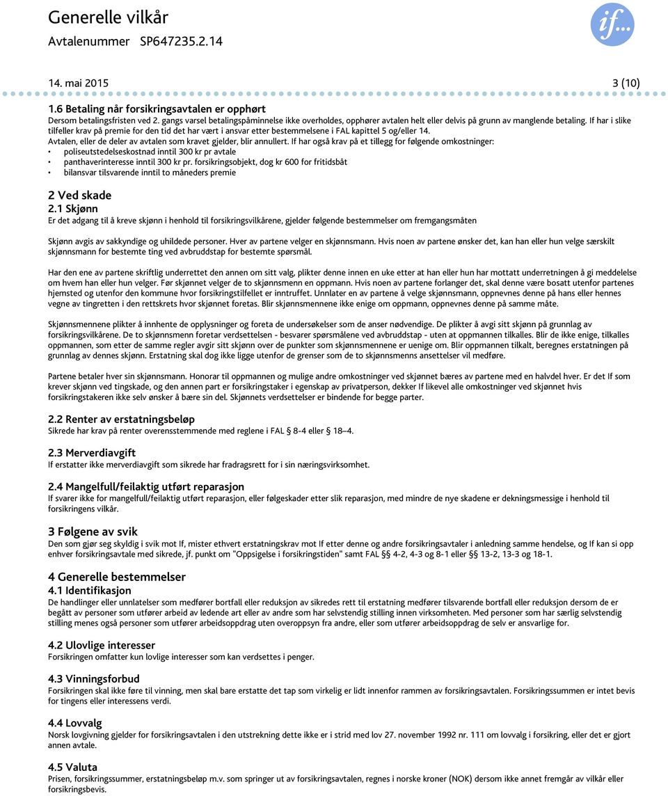 If har i slike tilfeller krav på premie for den tid det har vært i ansvar etter bestemmelsene i FAL kapittel 5 og/eller 14. Avtalen, eller de deler av avtalen som kravet gjelder, blir annullert.