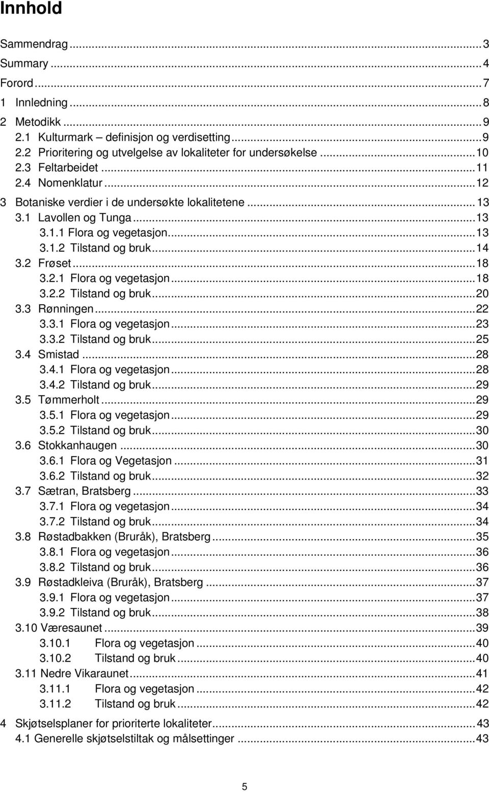 .. 18 3.2.1 Flora og vegetasjon... 18 3.2.2 Tilstand og bruk... 20 3.3 Rønningen... 22 3.3.1 Flora og vegetasjon... 23 3.3.2 Tilstand og bruk... 25 3.4 Smistad... 28 3.4.1 Flora og vegetasjon... 28 3.4.2 Tilstand og bruk... 29 3.