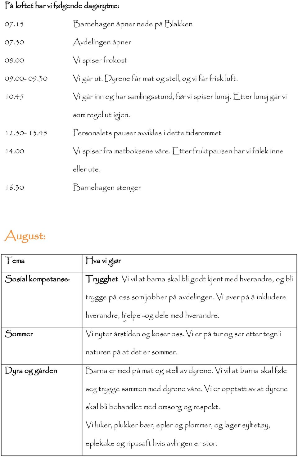 Etter fruktpausen har vi frilek inne eller ute. 16.30 Barnehagen stenger August: : Trygghet. Vi vil at barna skal bli godt kjent med hverandre, og bli trygge på oss som jobber på avdelingen.