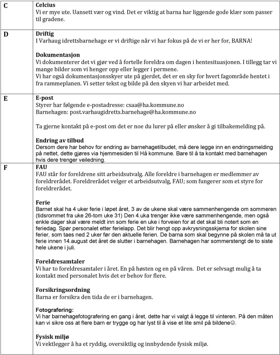 I tillegg tar vi mange bilder som vi henger opp eller legger i permene. Vi har også dokumentasjonsskyer ute på gjerdet, det er en sky for hvert fagområde hentet i fra rammeplanen.