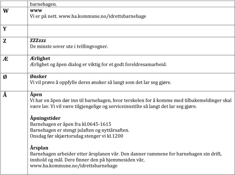 Åpen Vi har en åpen dør inn til barnehagen, hvor terskelen for å komme med tilbakemeldinger skal være lav. Vi vil være tilgjengelige og serviceinnstilte så langt det lar seg gjøre.