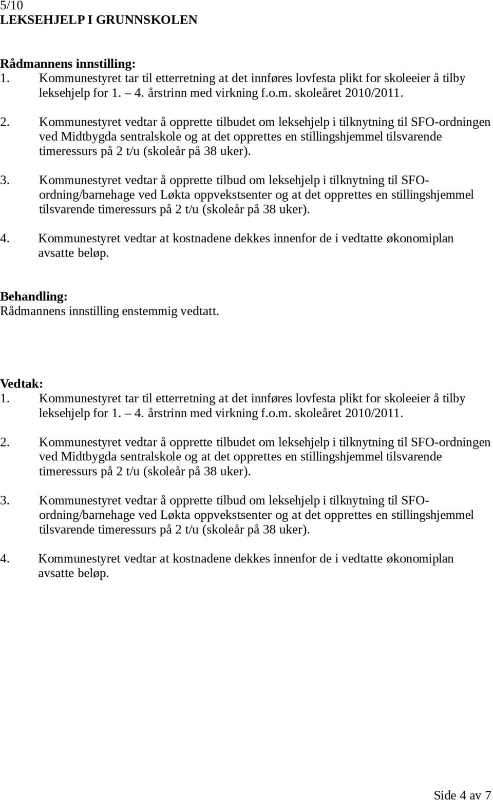 Kommunestyret vedtar å opprette tilbudet om leksehjelp i tilknytning til SFO-ordningen ved Midtbygda sentralskole og at det opprettes en stillingshjemmel tilsvarende timeressurs på 2 t/u (skoleår på