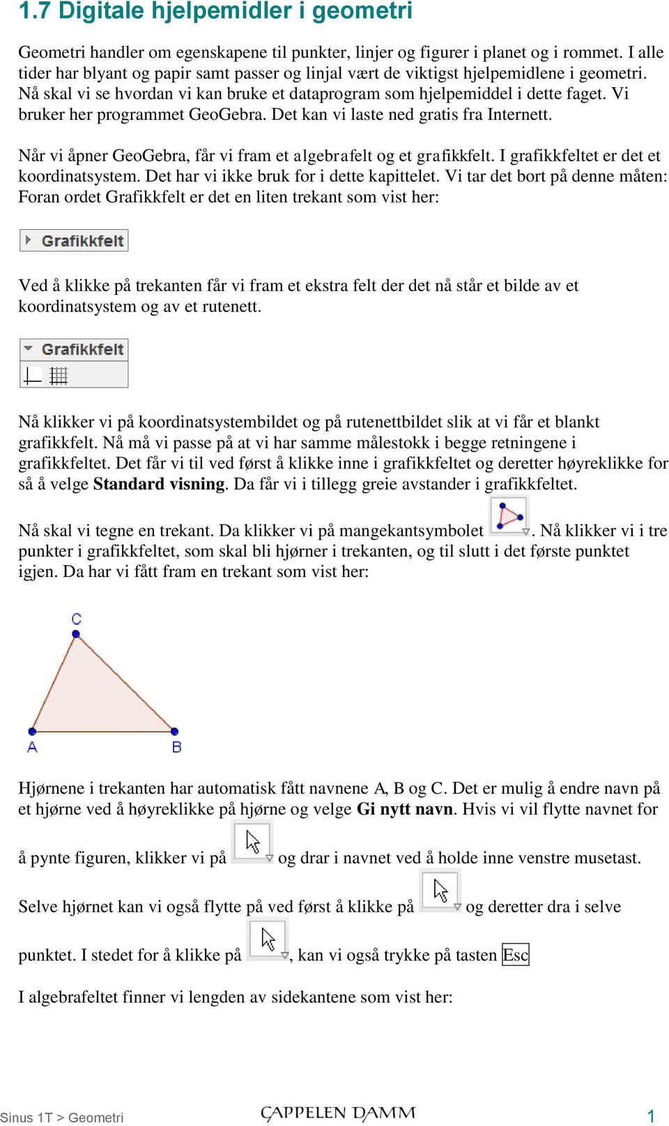 Vi bruker her programmet GeoGebra. Det kan vi laste ned gratis fra Internett. Når vi åpner GeoGebra, får vi fram et algebrafelt og et grafikkfelt. I grafikkfeltet er det et koordinatsystem.