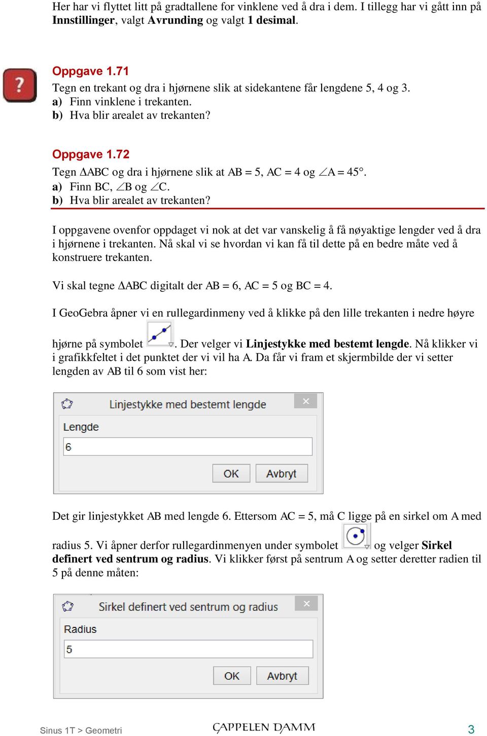 72 Tegn ABC og dra i hjørnene slik at AB = 5, AC = 4 og A = 45. a) Finn BC, B og C. b) Hva blir arealet av trekanten?