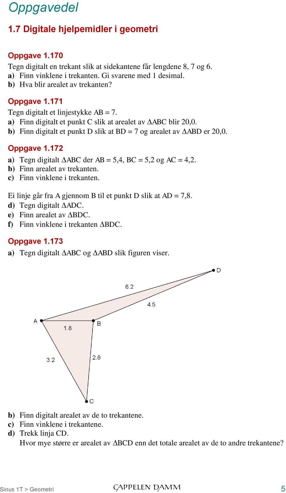 b) Finn digitalt et punkt D slik at BD = 7 og arealet av ABD er 20,0. Oppgave 1.172 a) Tegn digitalt ABC der AB = 5,4, BC = 5,2 og AC = 4,2. b) Finn arealet av trekanten. c) Finn vinklene i trekanten.