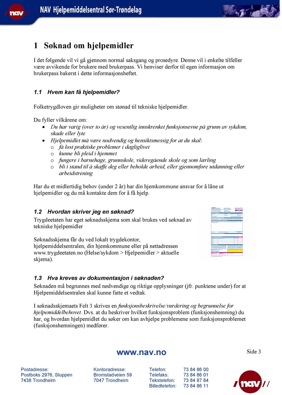 Du fyller vilkårene om: Du har varig (over to år) og vesentlig innskrenket funksjonsevne på grunn av sykdom, skade eller lyte Hjelpemidlet må være nødvendig og hensiktsmessig for at du skal: o få