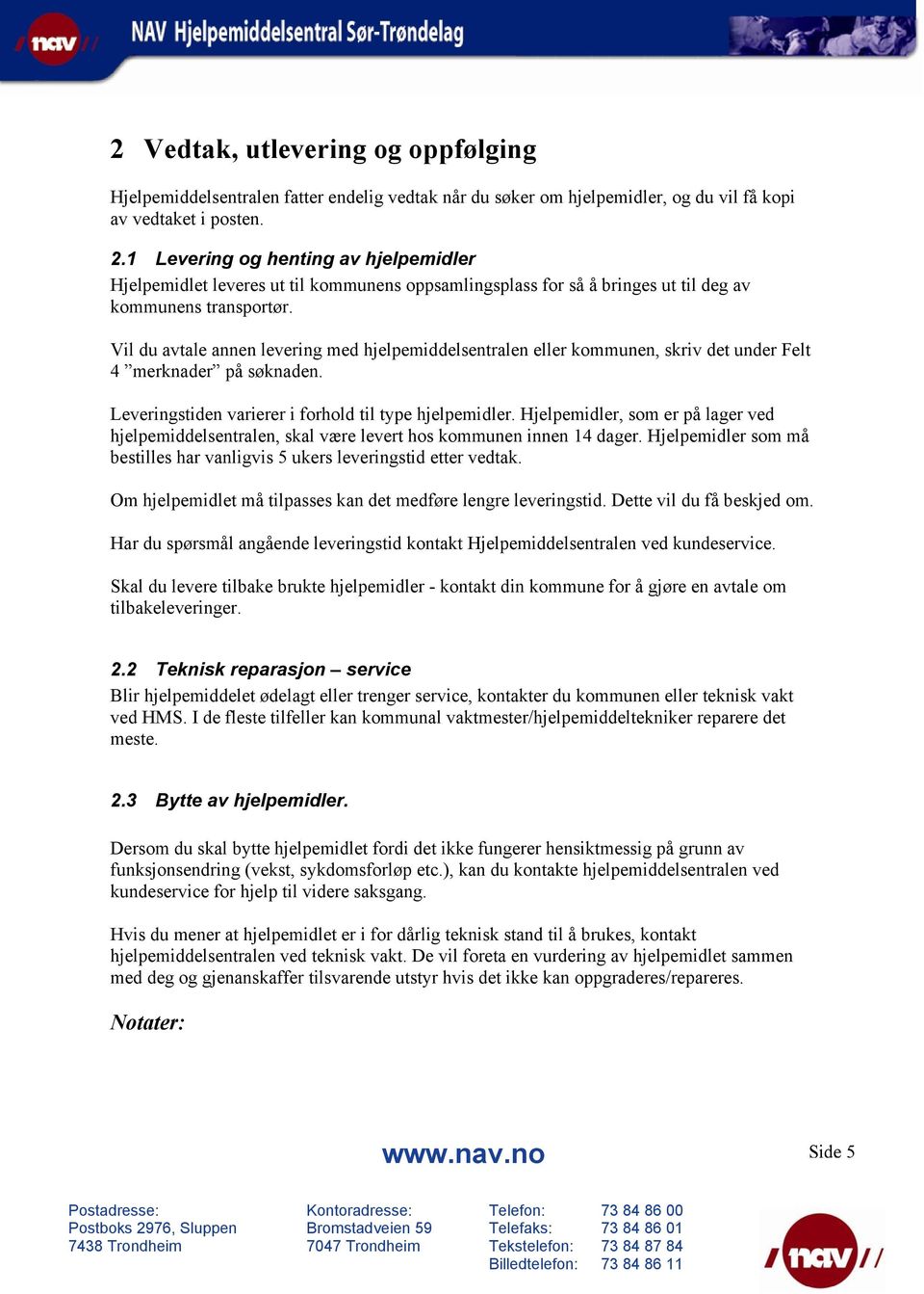 Vil du avtale annen levering med hjelpemiddelsentralen eller kommunen, skriv det under Felt 4 merknader på søknaden. Leveringstiden varierer i forhold til type hjelpemidler.