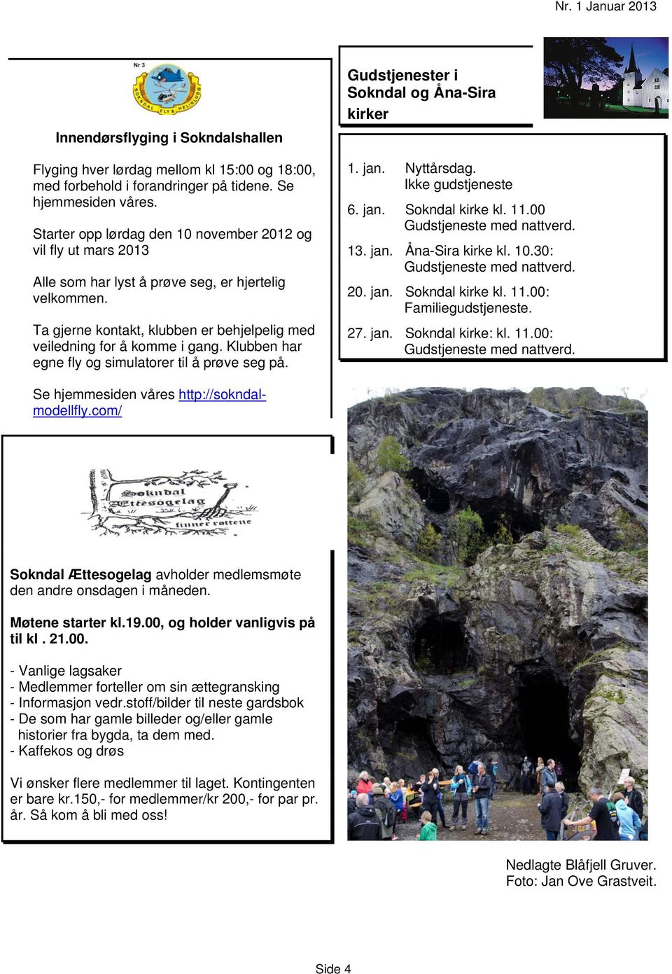 Klubben har egne fly og simulatorer til å prøve seg på. Gudstjenester i Sokndal og Åna-Sira kirker 1. jan. Nyttårsdag. Ikke gudstjeneste 6. jan. Sokndal kirke kl. 11.00 Gudstjeneste med nattverd. 13.