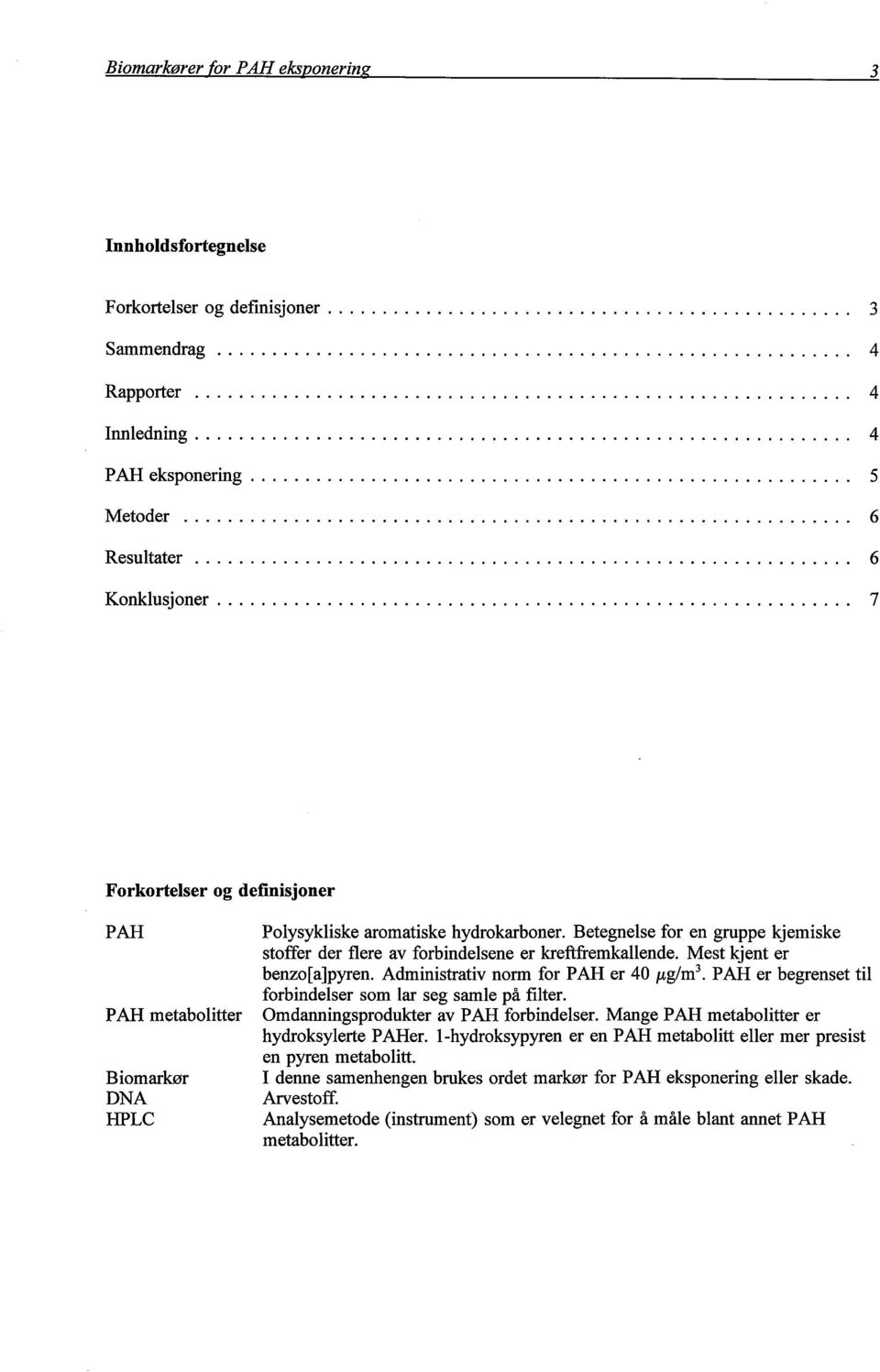 DNA HPLC Plysykliske rmtiske hydrkrbner Betegnelse fr en gruppe kjemiske stffer der flere v frbindelsene er kreftfremkllende Mest kjent er benz()pyren Administrtiv nrm fr PAR er 40 ig/m3