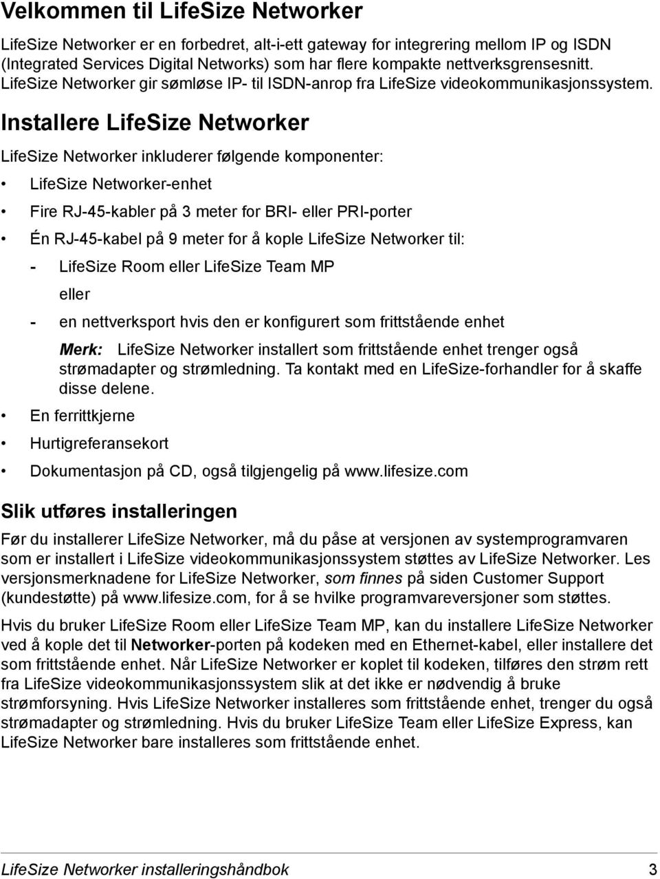 Installere LifeSize Networker LifeSize Networker inkluderer følgende komponenter: LifeSize Networker-enhet Fire RJ-45-kabler på 3 meter for BRI- eller PRI-porter Én RJ-45-kabel på 9 meter for å kople