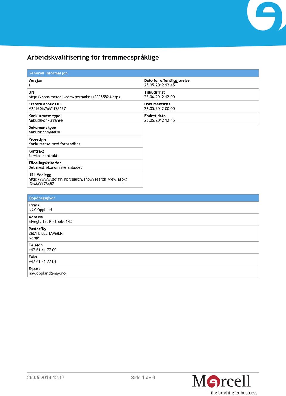 Tildelingskriterier Det mest økonomiske anbudet URL Vedlegg http://www.doffin.no/search/show/search_view.aspx? ID=MAY178687 Dato for offentliggjørelse 25.05.