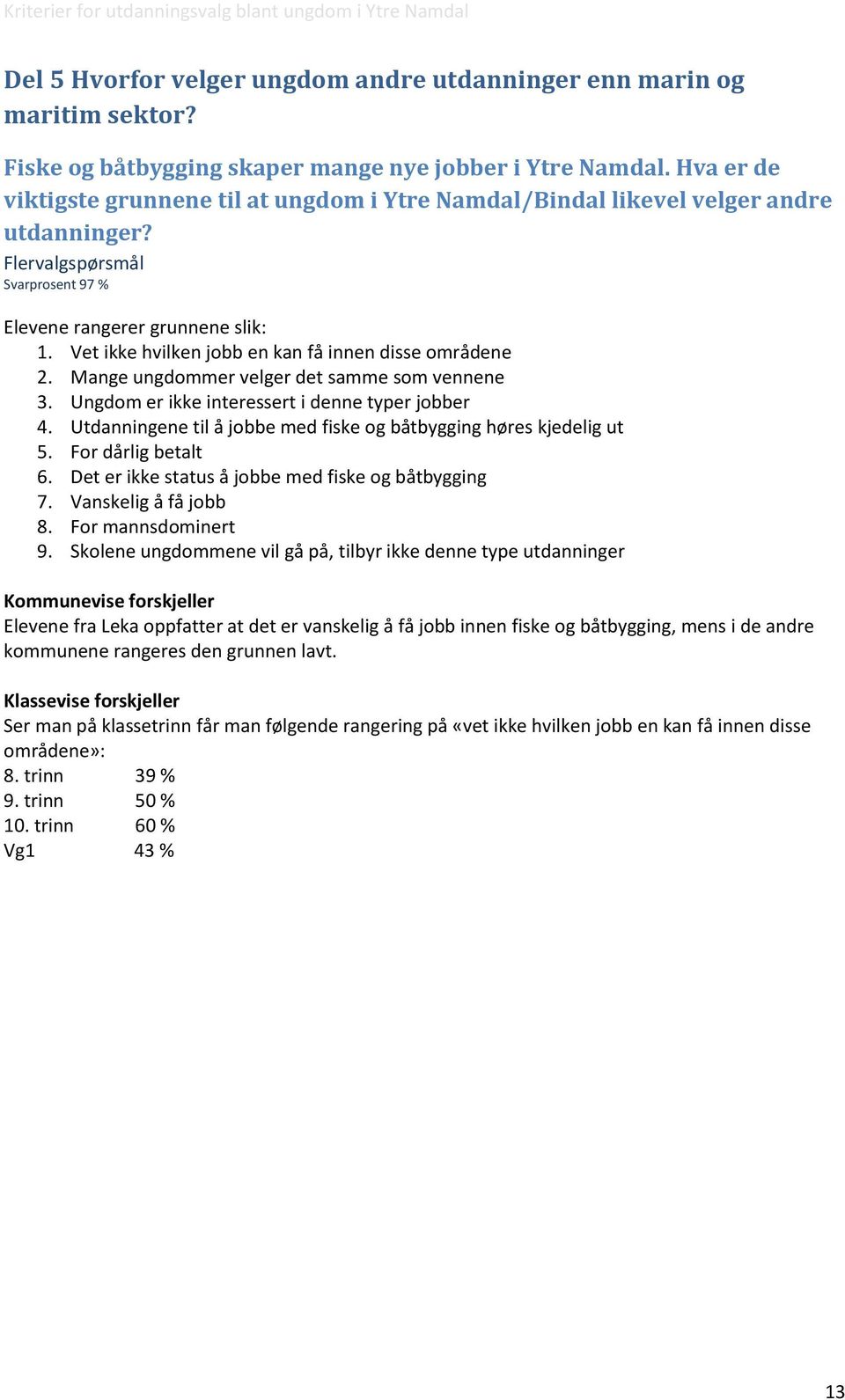 Vet ikke hvilken jobb en kan få innen disse områdene 2. Mange ungdommer velger det samme som vennene 3. Ungdom er ikke interessert i denne typer jobber 4.