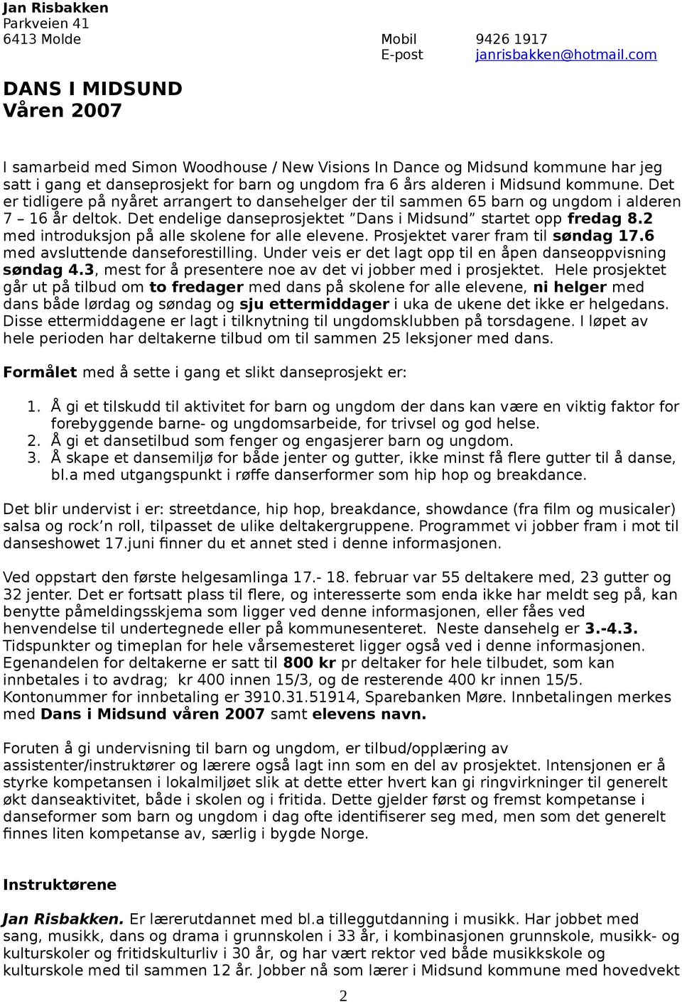 Dt r tidligr på nyårt arrangrt to danshlgr dr til sammn 65 barn og ungdom i aldrn 7 16 år dltok. Dt ndlig dansprosjktt Dans i Midsund startt opp frdag 8.2 md introduksjon på all skoln for all lvn.