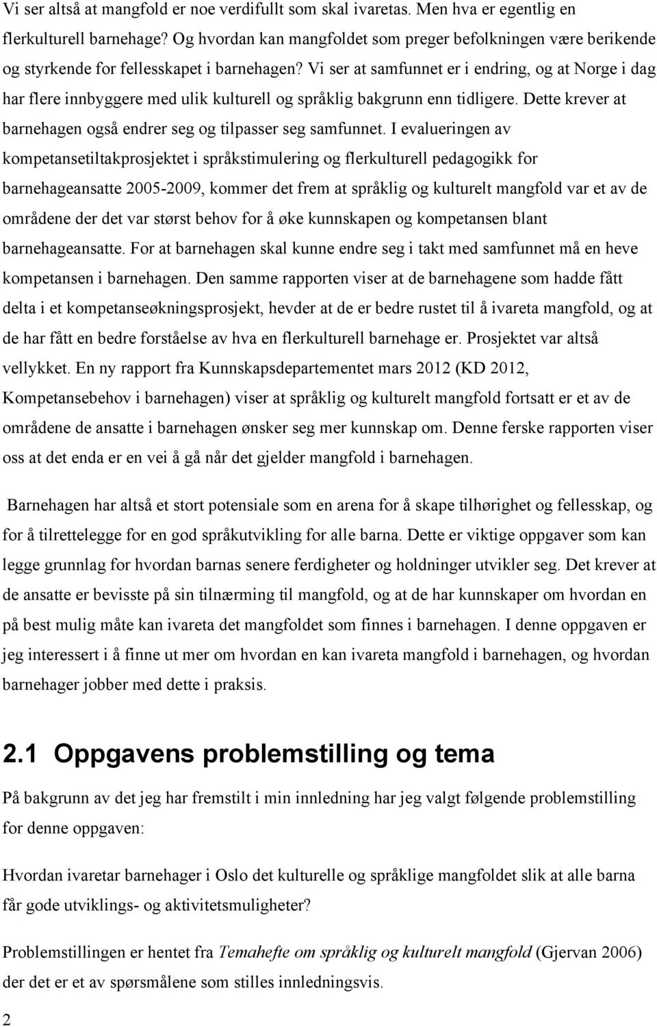 Vi ser at samfunnet er i endring, og at Norge i dag har flere innbyggere med ulik kulturell og språklig bakgrunn enn tidligere. Dette krever at barnehagen også endrer seg og tilpasser seg samfunnet.