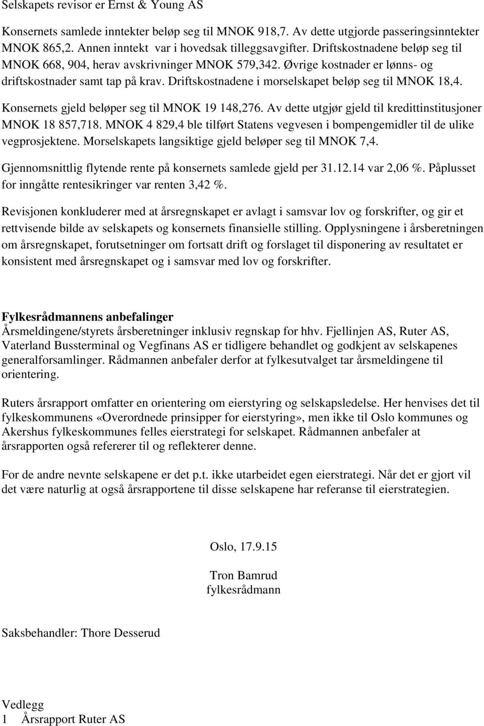 Konsernets gjeld beløper seg til MNOK 19 148,276. Av dette utgjør gjeld til kredittinstitusjoner MNOK 18 857,718.