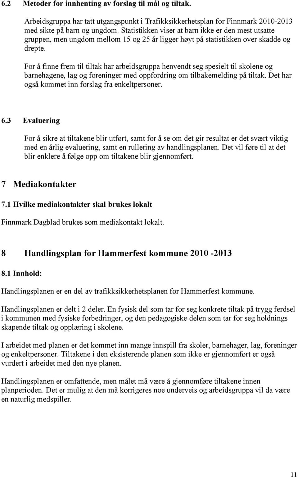 For å finne frem til tiltak har arbeidsgruppa henvendt seg spesielt til skolene og barnehagene, lag og foreninger med oppfordring om tilbakemelding på tiltak.