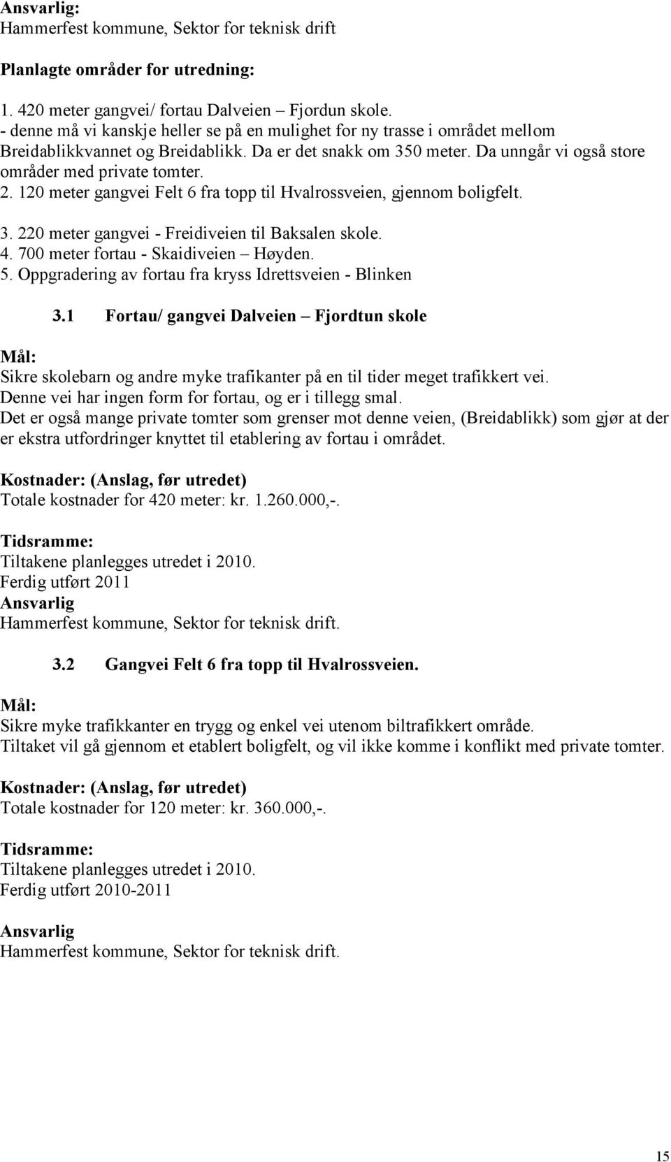 120 meter gangvei Felt 6 fra topp til Hvalrossveien, gjennom boligfelt. 3. 220 meter gangvei - Freidiveien til Baksalen skole. 4. 700 meter fortau - Skaidiveien Høyden. 5.