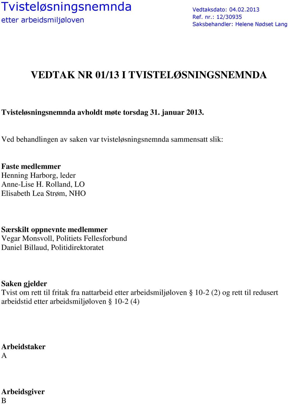 Ved behandlingen av saken var tvisteløsningsnemnda sammensatt slik: Faste medlemmer Henning Harborg, leder Anne-Lise H.