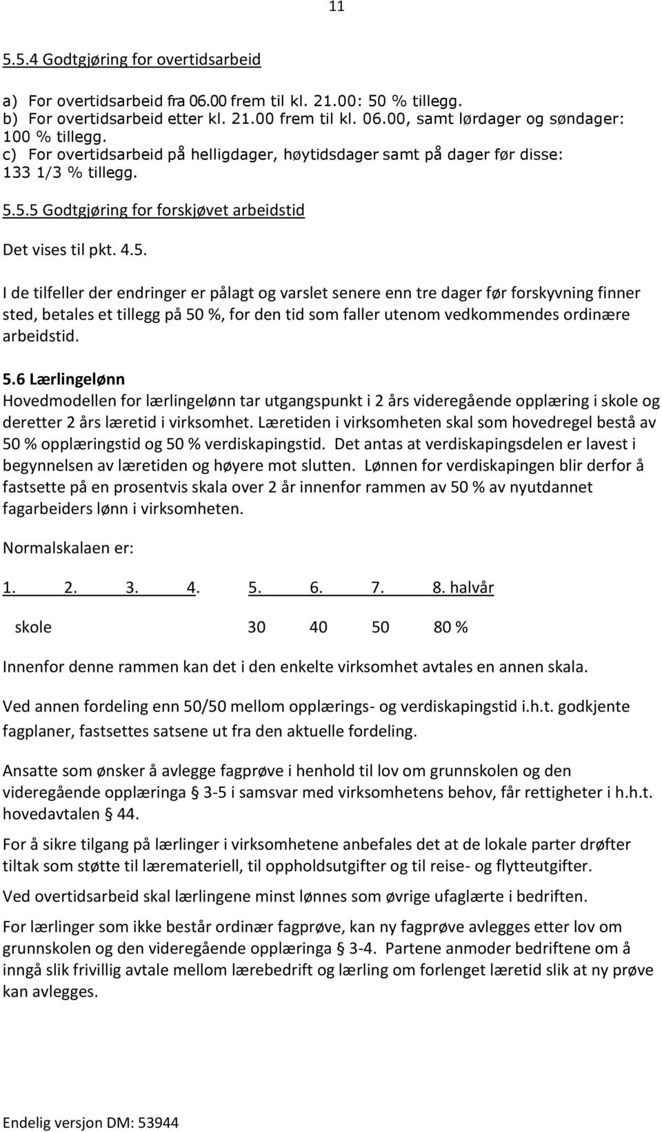 5.5 Godtgjøring for forskjøvet arbeidstid Det vises til pkt. 4.5. I de tilfeller der endringer er pålagt og varslet senere enn tre dager før forskyvning finner sted, betales et tillegg på 50 %, for den tid som faller utenom vedkommendes ordinære arbeidstid.