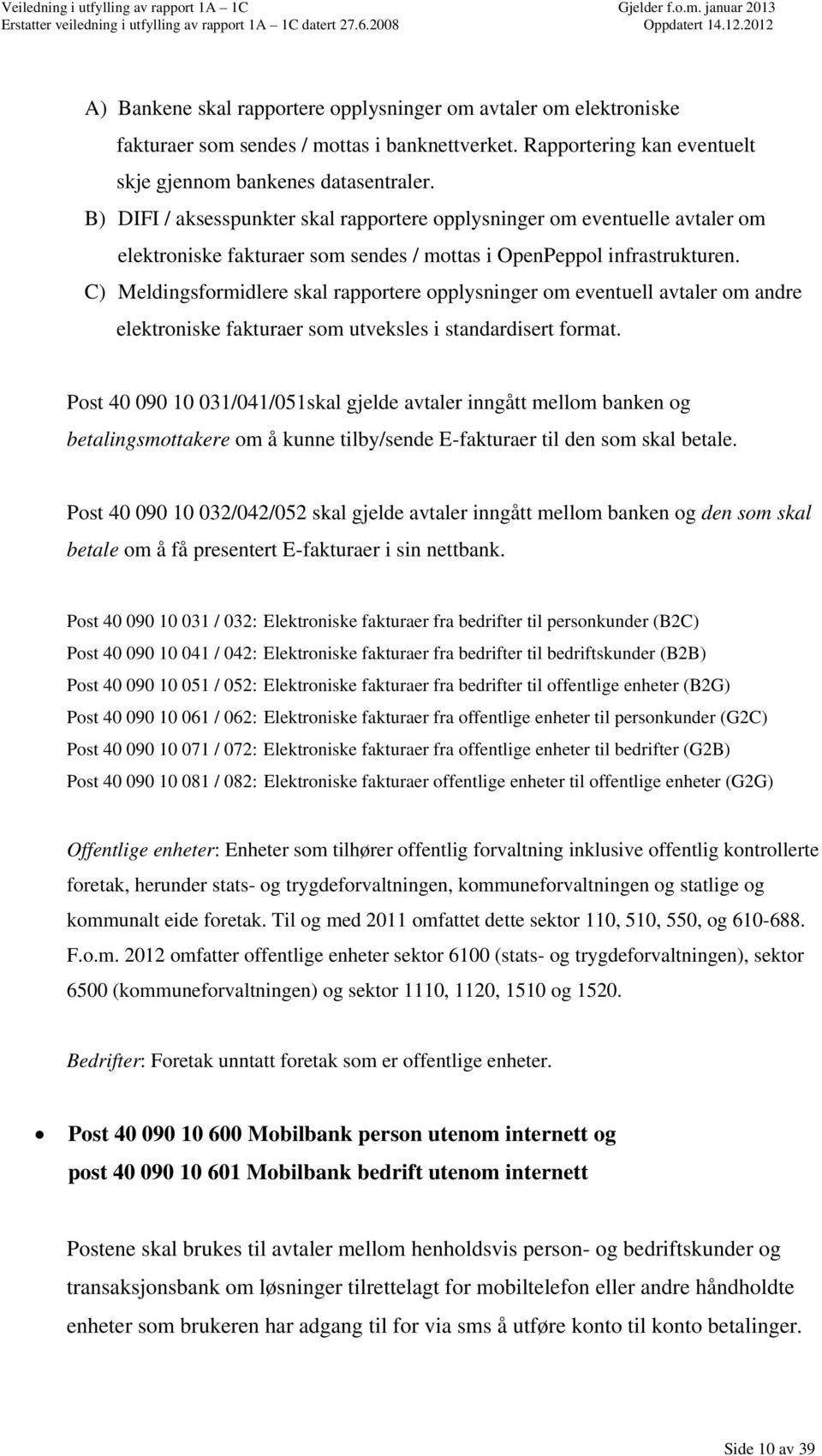 C) Meldingsformidlere skal rapportere opplysninger om eventuell avtaler om andre elektroniske fakturaer som utveksles i standardisert format.