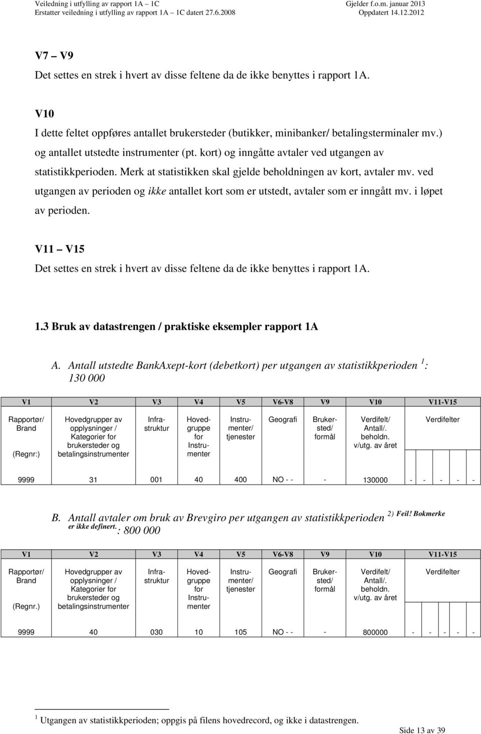 ved utgangen av perioden og ikke antallet kort som er utstedt, avtaler som er inngått mv. i løpet av perioden. V11 V15 Det settes en strek i hvert av disse feltene da de ikke benyttes i rapport 1A