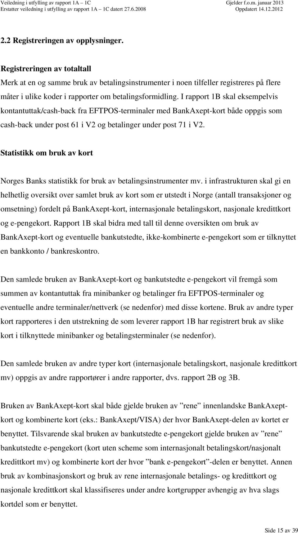 I rapport 1B skal eksempelvis kontantuttak/cashback fra EFTPOSterminaler med BankAxeptkort både oppgis som cashback under post 61 i V2 og betalinger under post 71 i V2.