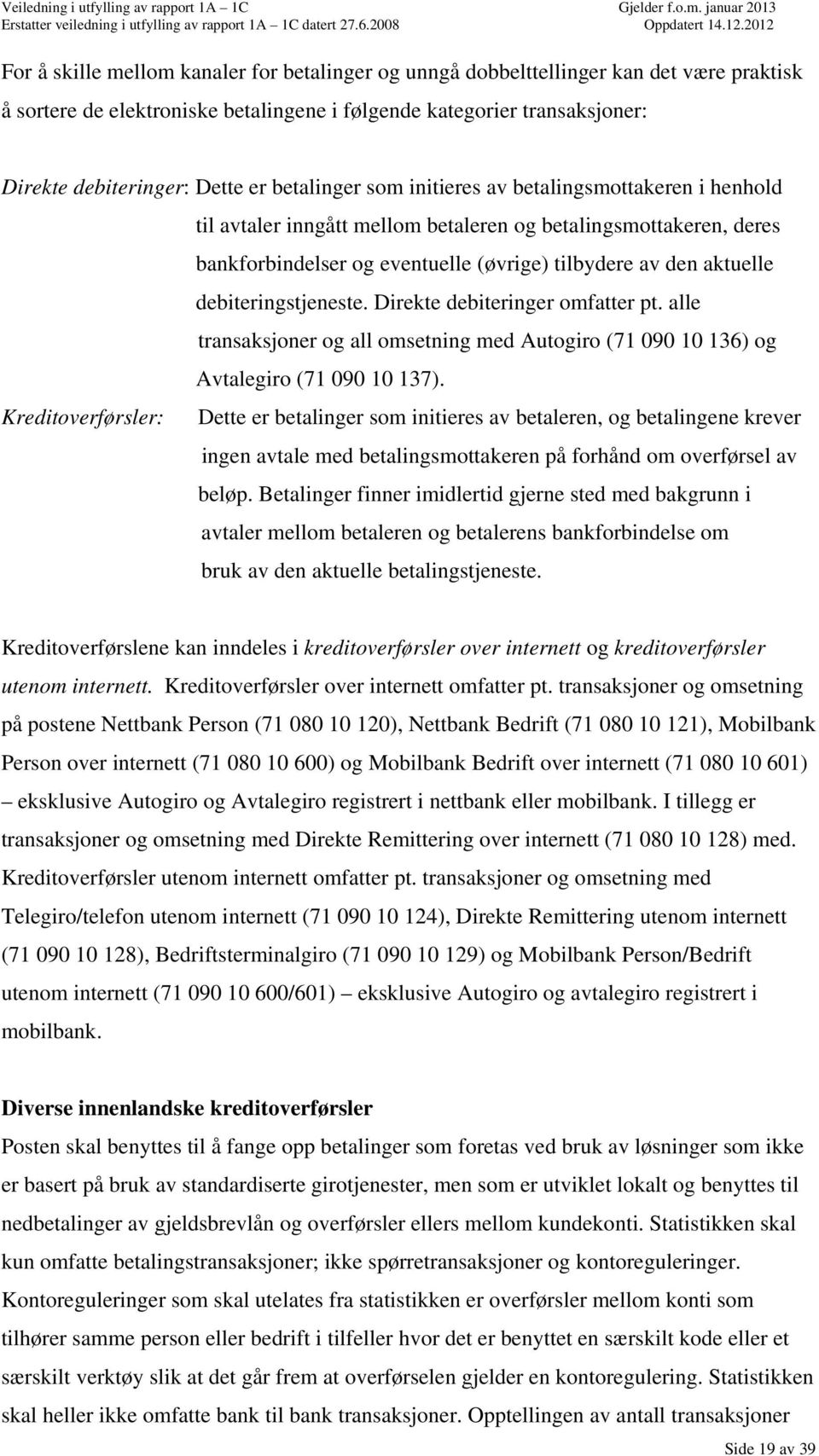 debiteringstjeneste. Direkte debiteringer omfatter pt. alle transaksjoner og all omsetning med Autogiro (71 090 10 136) og Avtalegiro (71 090 10 137).