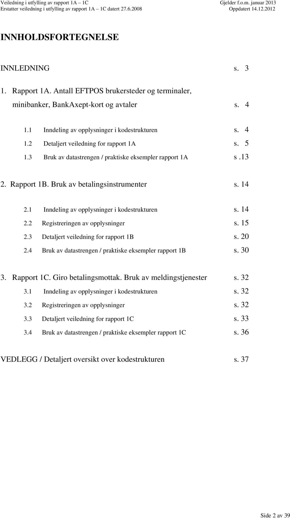 15 2.3 Detaljert veiledning for rapport 1B s. 20 2.4 Bruk av datastrengen / praktiske eksempler rapport 1B s. 30 3. Rapport 1C. Giro betalingsmottak. Bruk av meldingstjenester s. 32 3.