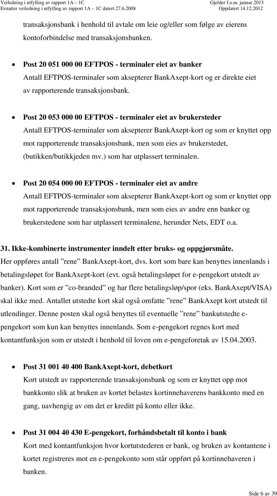 Post 20 053 000 00 EFTPOS terminaler eiet av brukersteder Antall EFTPOSterminaler som aksepterer BankAxeptkort og som er knyttet opp mot rapporterende transaksjonsbank, men som eies av brukerstedet,