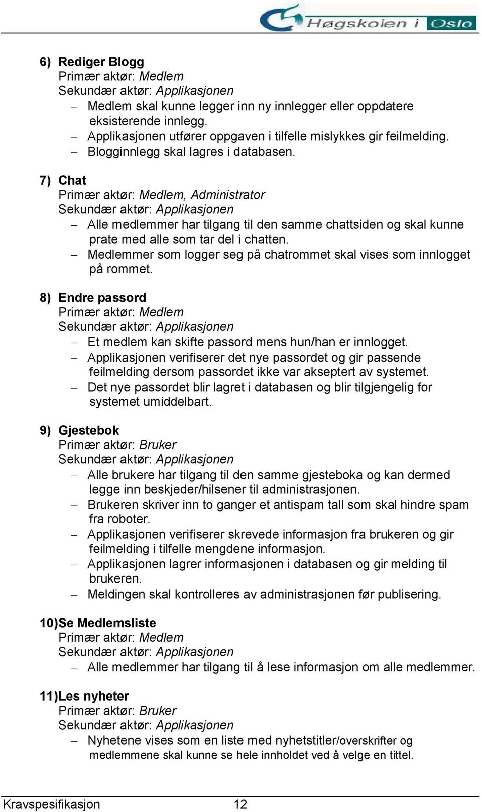 Medlemmer som logger seg på chatrommet skal vises som innlogget på rommet. 8) Endre passord Primær aktør: Medlem Et medlem kan skifte passord mens hun/han er innlogget.