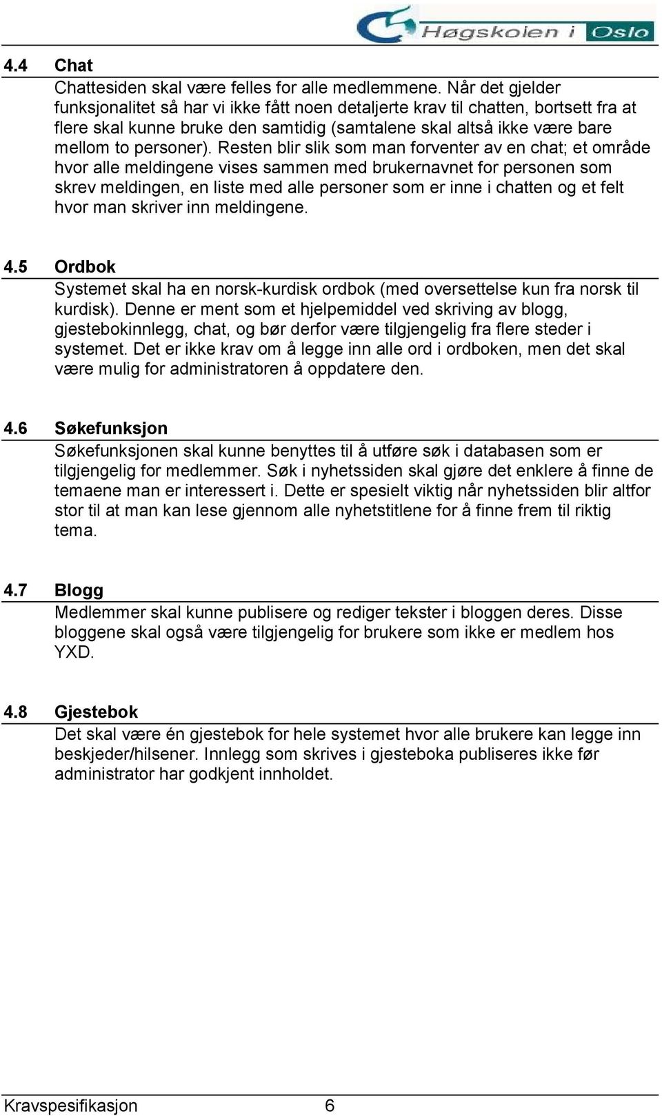 Resten blir slik som man forventer av en chat; et område hvor alle meldingene vises sammen med brukernavnet for personen som skrev meldingen, en liste med alle personer som er inne i chatten og et