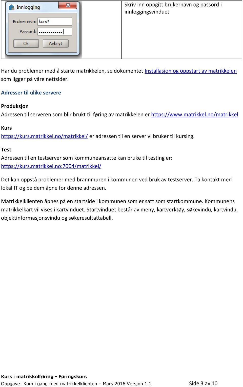 Test Adressen til en testserver som kommuneansatte kan bruke til testing er: https://kurs.matrikkel.no:7004/matrikkel/ Det kan oppstå problemer med brannmuren i kommunen ved bruk av testserver.