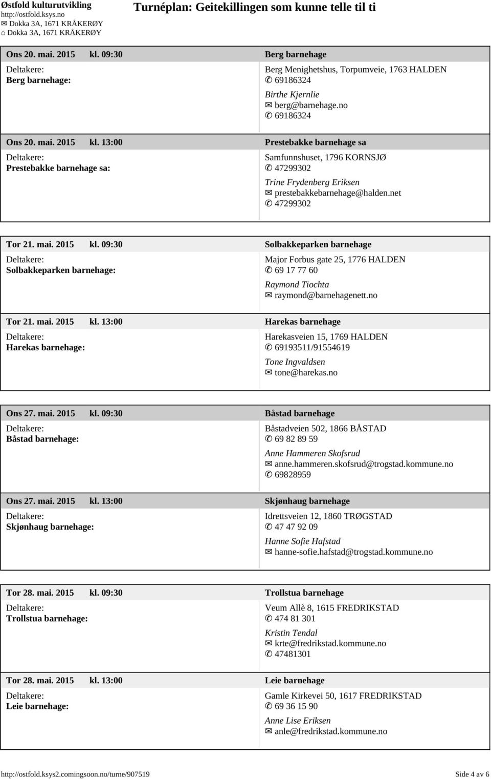 no Ons 27. mai. 2015 kl. 09:30 Båstad barnehage Båstad barnehage: Båstadveien 502, 1866 BÅSTAD 69 82 89 59 Anne Hammeren Skofsrud anne.hammeren.skofsrud@trogstad.kommune.no 69828959 Ons 27. mai. 2015 kl. 13:00 Skjønhaug barnehage Skjønhaug barnehage: Idrettsveien 12, 1860 TRØGSTAD 47 47 92 09 Hanne Sofie Hafstad hanne-sofie.