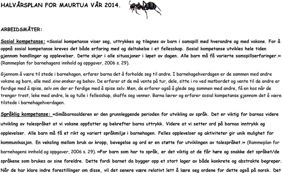 Dette skjer i alle situasjoner i løpet av dagen. Alle barn må få varierte samspillserfaringer.» (Rammeplan for barnehagens innhold og oppgaver, 2006 s. 29).