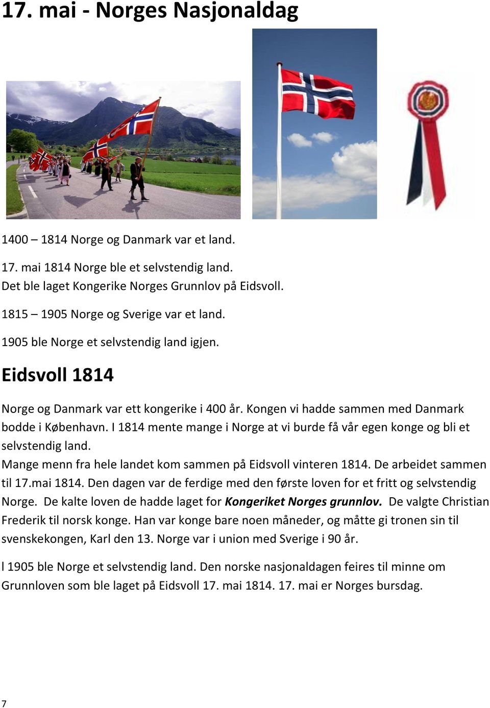 I 1814 mente mange i Norge at vi burde få vår egen konge og bli et selvstendig land. Mange menn fra hele landet kom sammen på Eidsvoll vinteren 1814. De arbeidet sammen til 17.mai 1814.