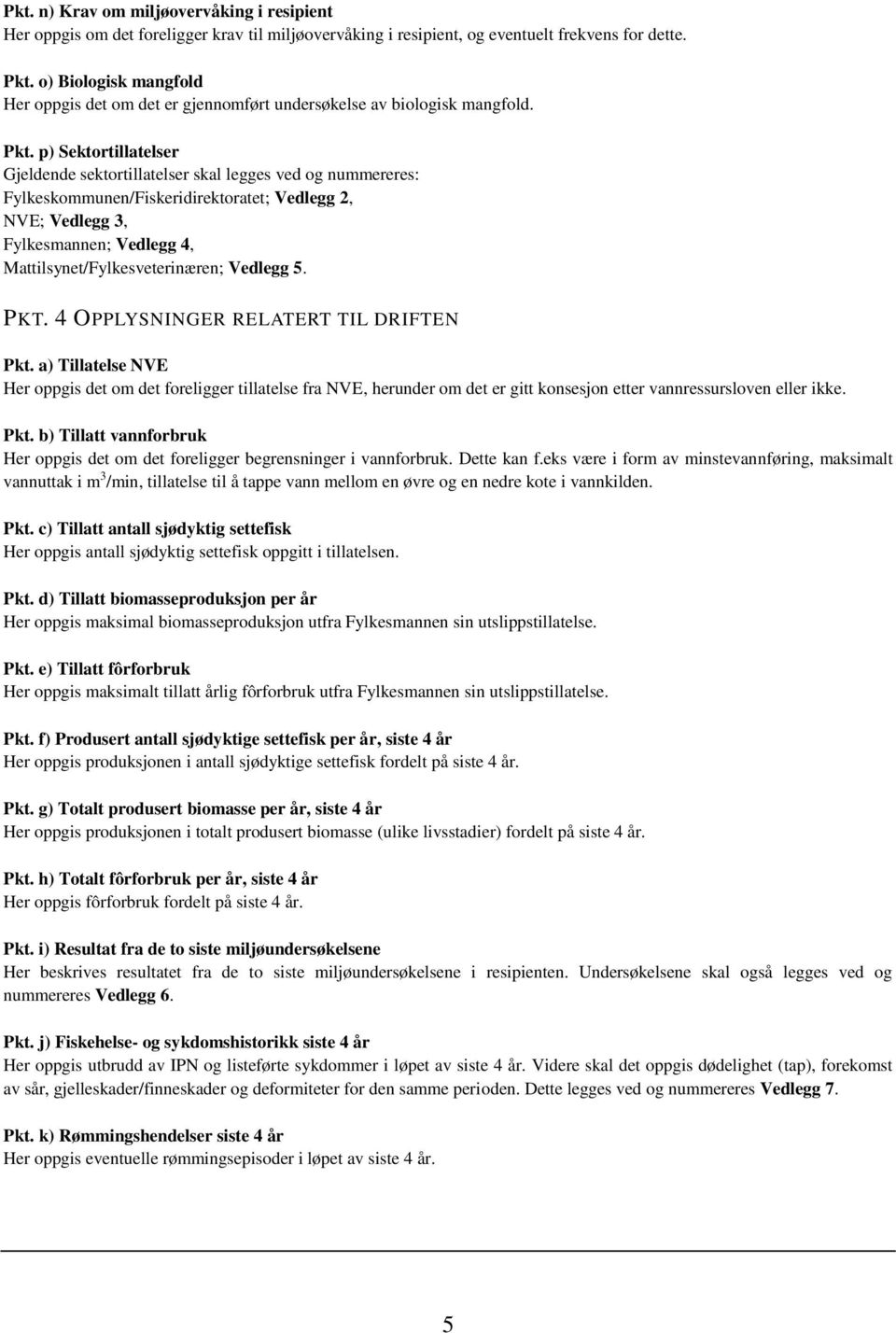 p) Sektortillatelser Gjeldende sektortillatelser skal legges ved og nummereres: Fylkeskommunen/Fiskeridirektoratet; Vedlegg 2, NVE; Vedlegg 3, Fylkesmannen; Vedlegg 4, Mattilsynet/Fylkesveterinæren;