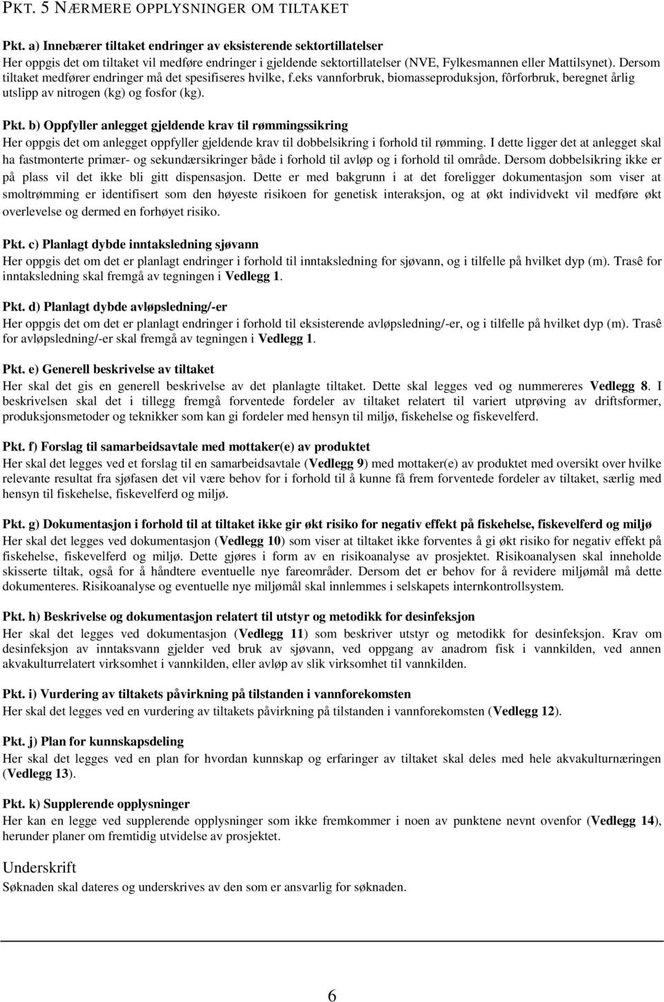 Dersom tiltaket medfører endringer må det spesifiseres hvilke, f.eks vannforbruk, biomasseproduksjon, fôrforbruk, beregnet årlig utslipp av nitrogen (kg) og fosfor (kg). Pkt.