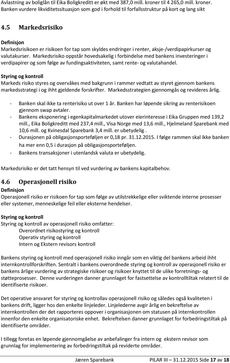 Markedsrisiko oppstår hovedsakelig i forbindelse med bankens investeringer i verdipapirer og som følge av fundingsaktiviteten, samt rente- og valutahandel.