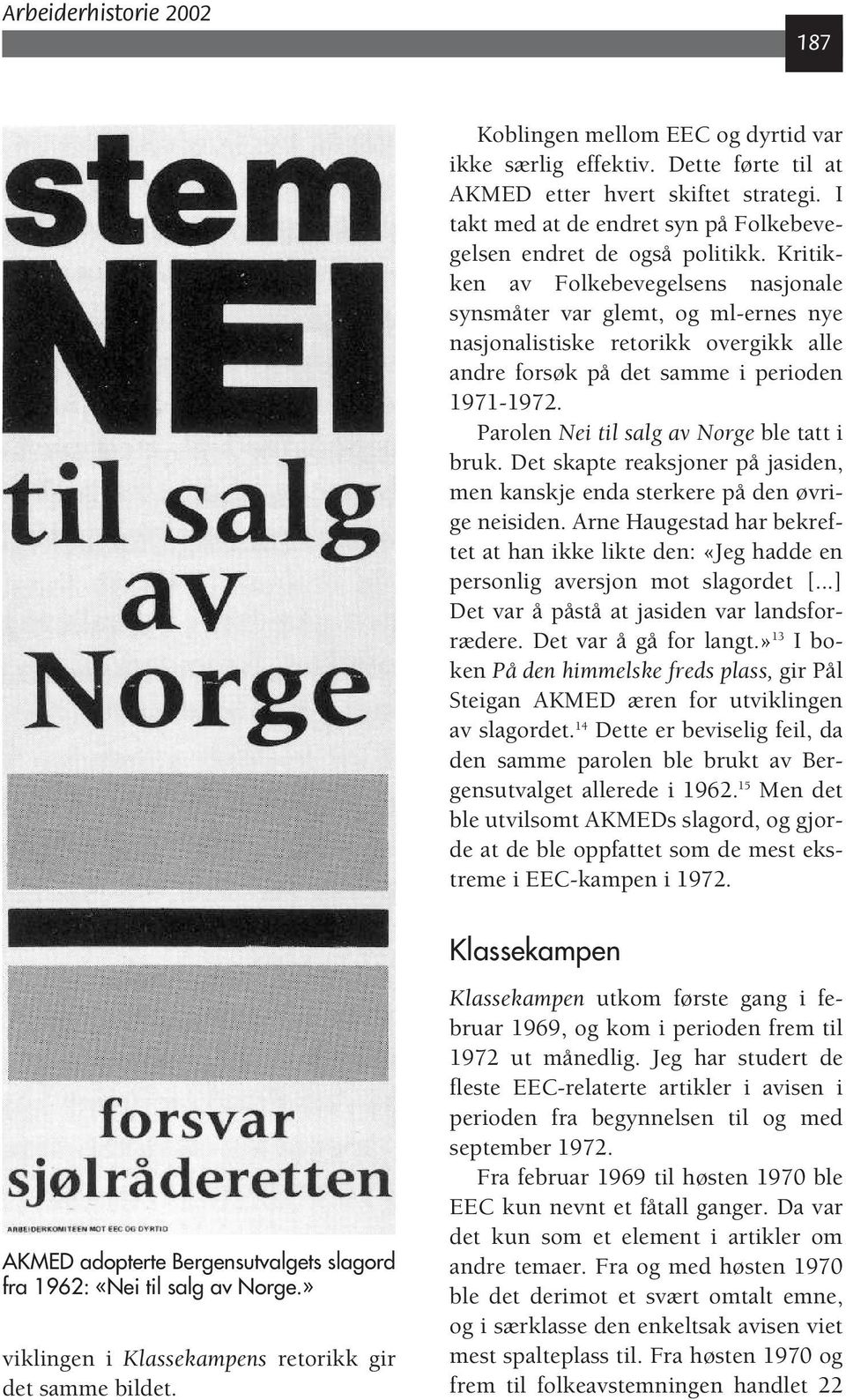 Parolen Nei til salg av Norge ble tatt i bruk. Det skapte reaksjoner på jasiden, men kanskje enda sterkere på den øvrige neisiden.