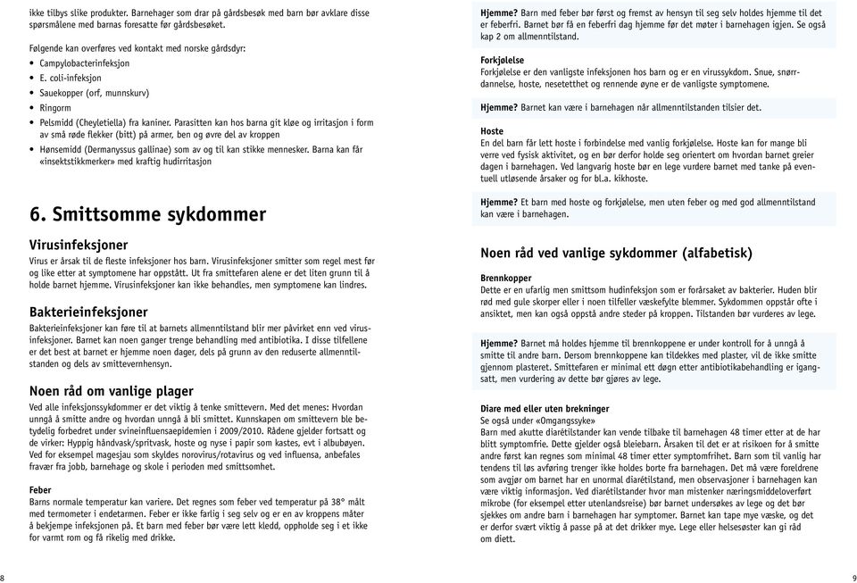 Parasitten kan hos barna git kløe og irritasjon i form av små røde flekker (bitt) på armer, ben og øvre del av kroppen Hønsemidd (Dermanyssus gallinae) som av og til kan stikke mennesker.