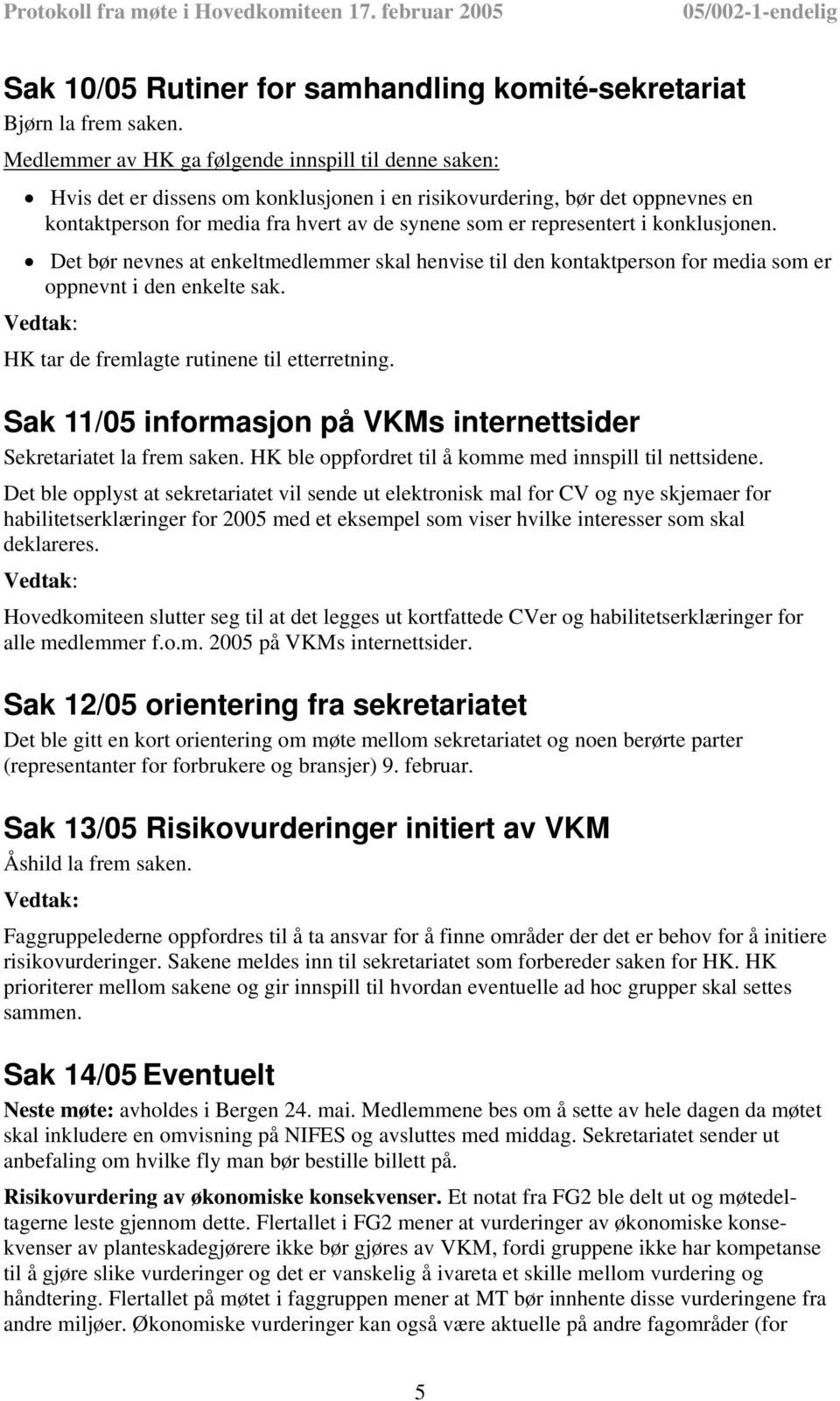 i konklusjonen. Det bør nevnes at enkeltmedlemmer skal henvise til den kontaktperson for media som er oppnevnt i den enkelte sak. HK tar de fremlagte rutinene til etterretning.