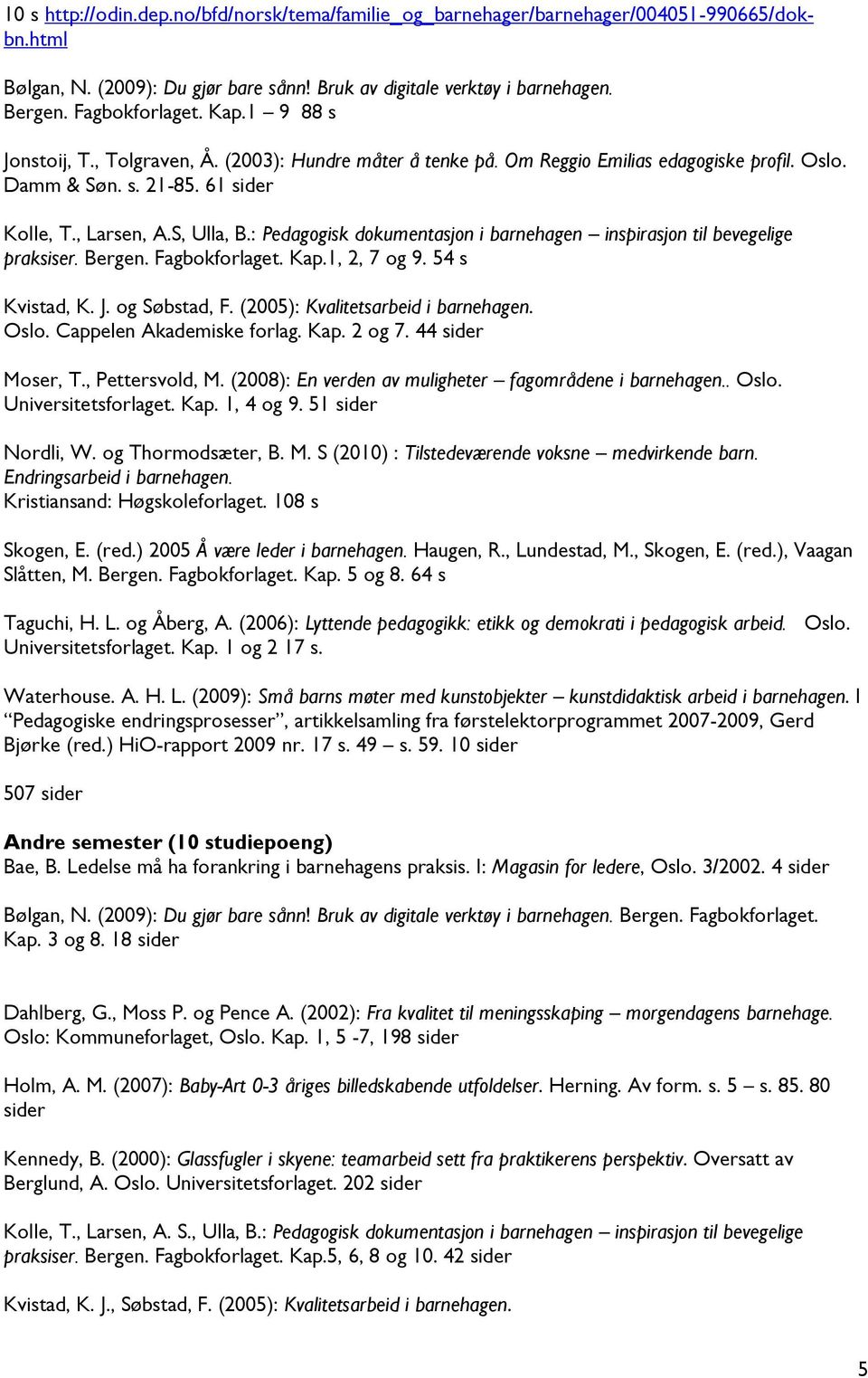 : Pedagogisk dokumentasjon i barnehagen inspirasjon til bevegelige praksiser. Bergen. Fagbokforlaget. Kap.1, 2, 7 og 9. 54 s Kvistad, K. J. og Søbstad, F. (2005): Kvalitetsarbeid i barnehagen. Oslo.
